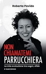 Non chiamatemi parrucchiera. La mia evoluzione tra sogni, sfide e successo