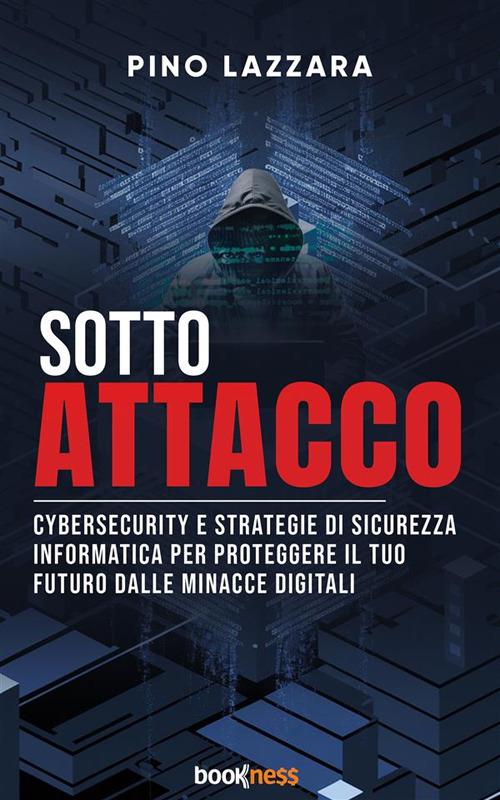 Sotto attacco. Cybersecurity e strategie di sicurezza informatica per proteggere il tuo futuro dalle minacce digitali - Pino Lazzara - ebook