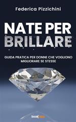 Nate per brillare. Guida pratica per donne che vogliono migliorare se stesse