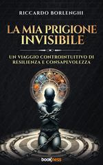 La mia prigione invisibile. Un viaggio controintuitivo di resilienza e consapevolezza