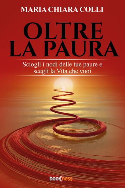Oltre la paura. Sciogli i nodi delle tue paure e scegli la vita che vuoi. Nuova ediz. - Maria Chiara Colli - copertina
