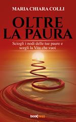 Oltre la paura. Sciogli i nodi delle tue paure e scegli la vita che vuoi
