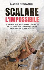 Scalare l'impossibile. Scopri come il rivoluzionario metodo KataClimb trasforma la paura nel tuo super potere