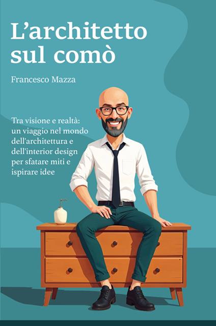 L'architetto sul comò. Tra visione e realtà: un viaggio nel mondo dell'architettura e dell'interior design per sfatare miti e ispirare idee - Francesco Mazza - copertina