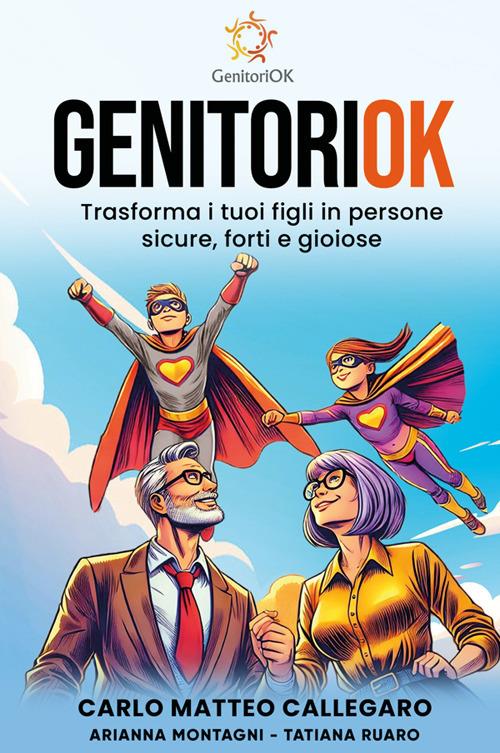 GenitoriOK. Trasforma i tuoi figli in persone sicure, forti e gioiose - Carlo Matteo Callegaro,Arianna Montagni,Tatiana Ruaro - copertina