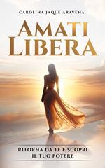 Amati libera. Ritorna da te e scopri il tuo potere