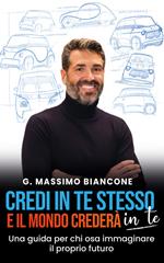 Credi in te stesso e il mondo crederà in te. Una guida per chi osa immaginare il proprio futuro