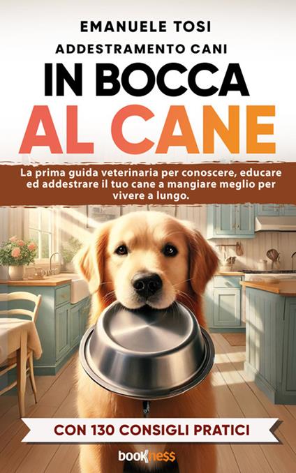 In bocca al cane. La prima guida veterinaria per conoscere, educare ed addestrare il tuo cane a mangiare meglio per vivere a lungo. Con 130 consigli pratici - Emanuele Tosi - ebook