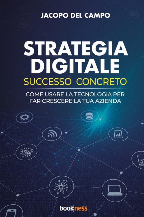 Strategia digitale. Successo concreto. Come usare la tecnologia per far crescere la tua azienda - Jacopo del Campo - copertina