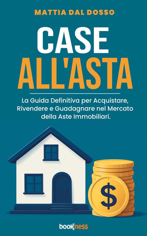 Case all'asta. La guida definitiva per acquistare, rivendere e guadagnare nel mercato delle aste immobiliari - Mattia Dal Dosso - ebook