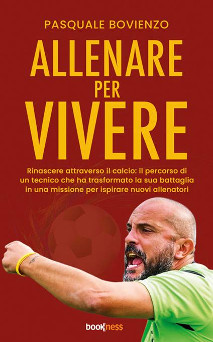 Allenare per vivere. Rinascere attraverso il calcio: il percorso di un tecnico che ha trasformato la sua battaglia in una missione per ispirare nuovi allenatori - Pasquale Bovienzo - ebook