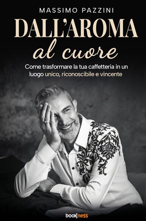 Dall'aroma al cuore. Come trasformare la tua caffetteria in un luogo unico, riconoscibile e vincente - Massimo Pazzini - copertina