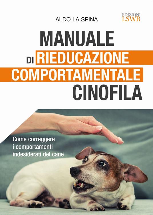 Manuale di rieducazione comportamentale cinofila. Come correggere i comportamenti indesiderati del cane - Aldo La Spina - copertina