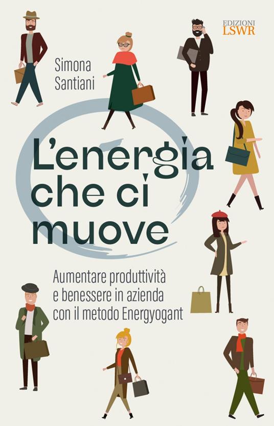 L'energia che ci muove. Aumentare benessere e produttività in azienda con il metodo Energyogant - Simona Santiani - copertina