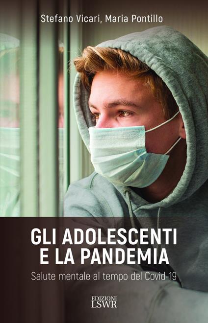 Gli adolescenti e la pandemia. Salute mentale al tempo del Covid-19 - Stefano Vicari,Maria Pontillo - copertina