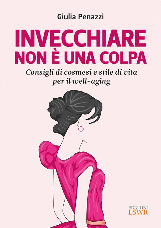 Invecchiare non è una colpa. Consigli di cosmesi e stile di vita per il well-aging - Giulia Penazzi - copertina