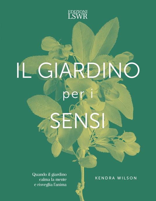 Il giardino per i sensi. Quando il giardino calma la mente e risveglia l'anima - Kendra Wilson - copertina