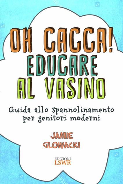 Oh cacca! Educare al vasino. Guida allo spannolinamento per genitori moderni - Jamie Glowacki - copertina