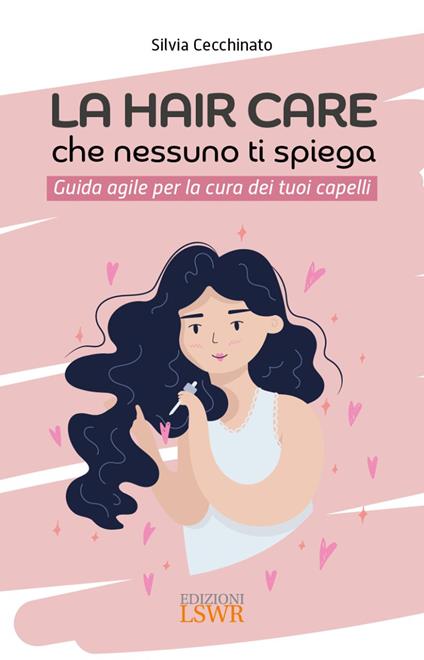 La hair care che nessuno ti spiega. Guida agile per la cura dei tuoi capelli - Silvia Cecchinato - copertina