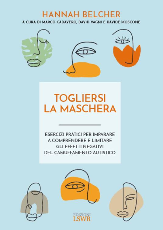 Togliersi la maschera. Esercizi pratici per imparare a comprendere e limitare gli effetti negativi del camuffamento autistico - Hannah Belcher - copertina