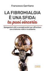 La fibromialgia è una sfida: tu puoi vincerla. Spiegazioni utili e consigli pratici per afrontare una sindrome reale e invalidante