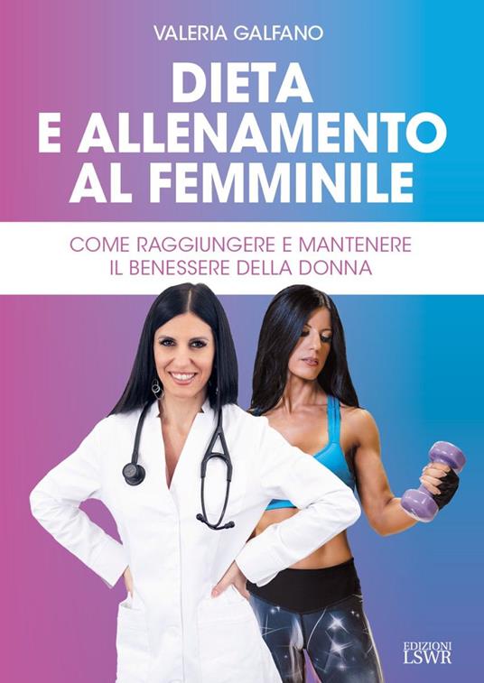 Dieta e allenamento al femminile. Come raggiungere e mantenere il benessere della donna - Valeria Galfano - copertina