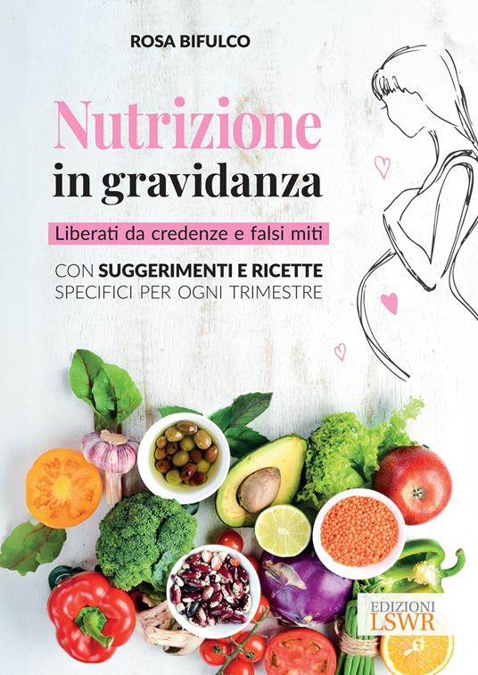 Nutrizione in gravidanza. Liberati da credenze e falsi miti. Con suggerimenti e ricette specifici per ogni trimestre - Rosa Bifulco - ebook