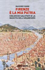 Firenze è la mia patria. Coluccio Salutati e la nascita dell’Umanesimo