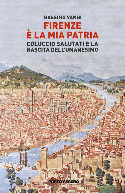 Firenze è la mia patria. Coluccio Salutati e la nascita dell’Umanesimo - Massimo Vanni - copertina