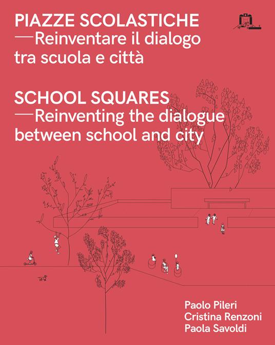 Piazze scolastiche. Reinventare il dialogo tra scuola e città. Con testo inglese a fronte - Paolo Pileri,Cristina Renzoni,Paola Savoldi - copertina