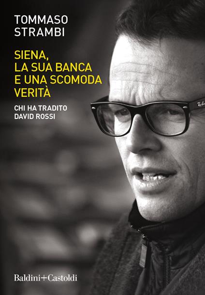 Siena, la sua banca e una scomoda verità. Chi ha tradito David Rossi - Tommaso Strambi - copertina