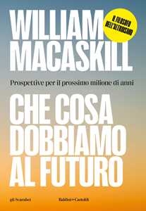 Libro Che cosa dobbiamo al futuro. Prospettive per il prossimo milione di anni William MacAskill