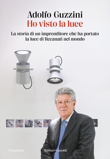 Ho visto la luce. La storia di un imprenditore che ha portato la luce di Recanati nel mondo - Adolfo Guzzini - copertina