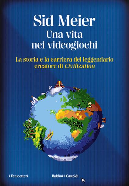 Una vita nei videogiochi. La storia e la carriera del leggendario creatore di «Civilization» - Sid Meier - copertina