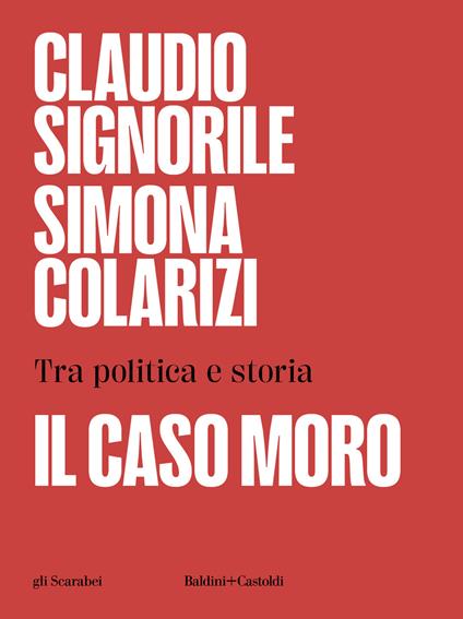 Il caso Moro. Tra politica e storia - Claudio Signorile,Simona Colarizi - copertina