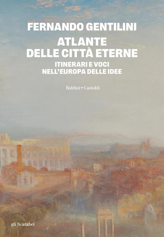 Atlante delle città eterne. Itinerari e voci nell'Europa delle idee - Fernando Gentilini - copertina