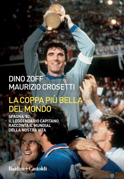 La coppa più bella del mondo. Spagna '82: il leggendario capitano racconta il mundial della nostra vita - Maurizio Crosetti,Dino Zoff - ebook