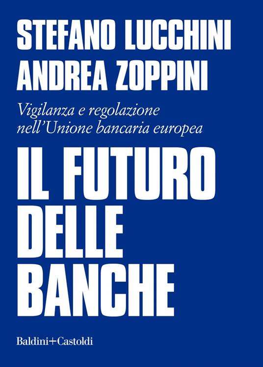 Il futuro delle banche. Vigilanza e regolazione nell'Unione bancaria europea - Stefano Lucchini,Andrea Zoppini - ebook