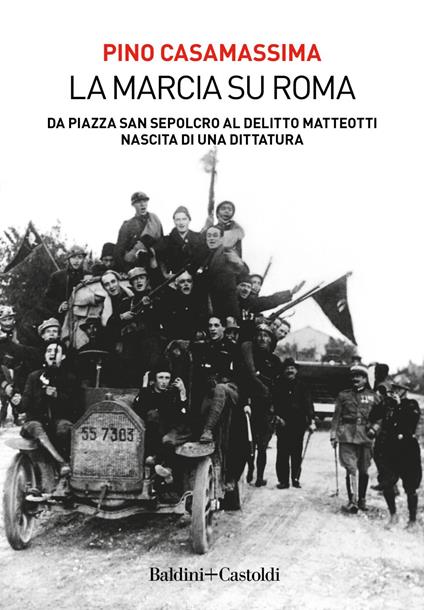 La marcia su Roma. Da Piazza San Sepolcro al delitto Matteotti. Nascita di una dittatura - Pino Casamassima - ebook