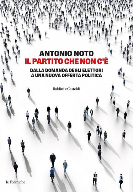 Il partito che non c'è. Dalla domanda degli elettori a una nuova offerta politica - Antonio Noto - ebook