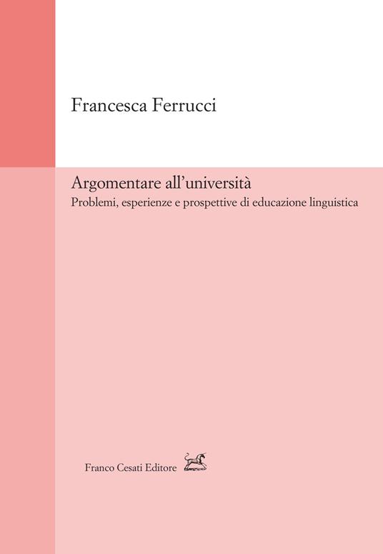 Argomentare all'università. Problemi, esperienze e prospettive di educazione linguistica - Francesca Ferrucci - copertina