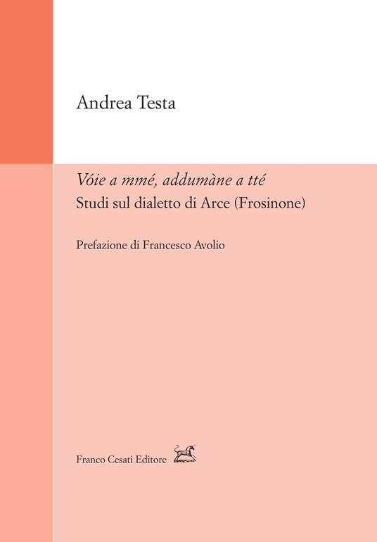 Vóie a mmé, addumàne a tté. Studi sul dialetto di Arce (Frosinone) - Andrea Testa - copertina
