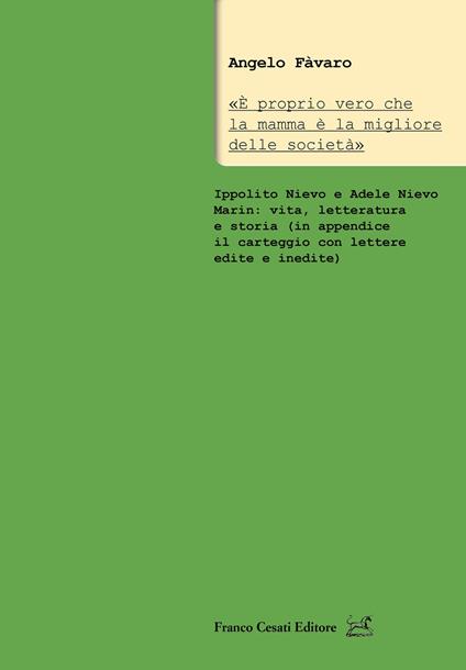 «È proprio vero che la mamma è la migliore delle società». Ippolito Nievo e Adele Nievo Marin: vita, letteratura e storia (in appendice il carteggio con lettere edite e inedite) - Angelo Favaro - copertina