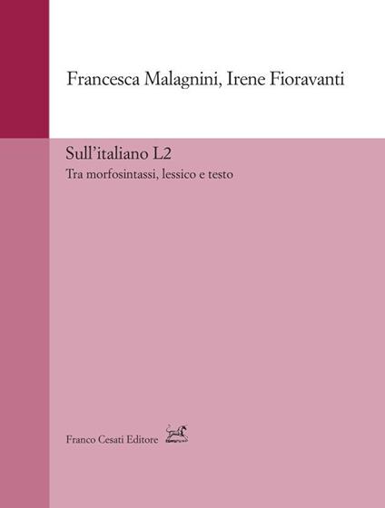 Sull'italiano L2. Tra morfosintassi, lessico e testo - Francesca Malagnini,Irene Fioravanti - copertina