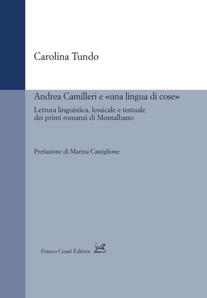 Andrea Camilleri e «una lingua di cose». Lettura linguistica, lessicale e testuale dei primi romanzi di Montalbano - Carolina Tundo - copertina
