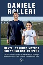 Mental Training Method for Young Goalkeepers: The first book that reveals all the secrets for building a leadership forged from steel for future number ones