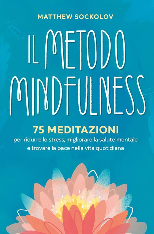 Il metodo mindfulness. 75 meditazioni per ridurre lo stress, migliorare la tua salute mentale e trovare la pace nella vita quotidiana - Matthew Sockolov - ebook
