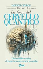 La forza del cervello quantico. L'incredibile scienza di come la tua mente crea la tua realtà