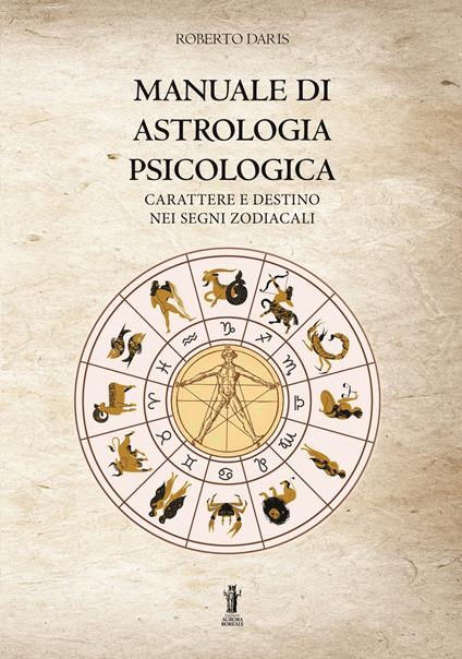 Manuale di astrologia psicologica. Carattere e destino nei segni zodiacali - Roberto Daris - copertina