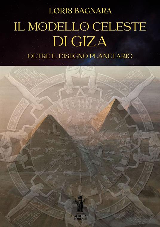 Il modello celeste di Giza. Oltre il disegno planetario - Loris Bagnara - copertina